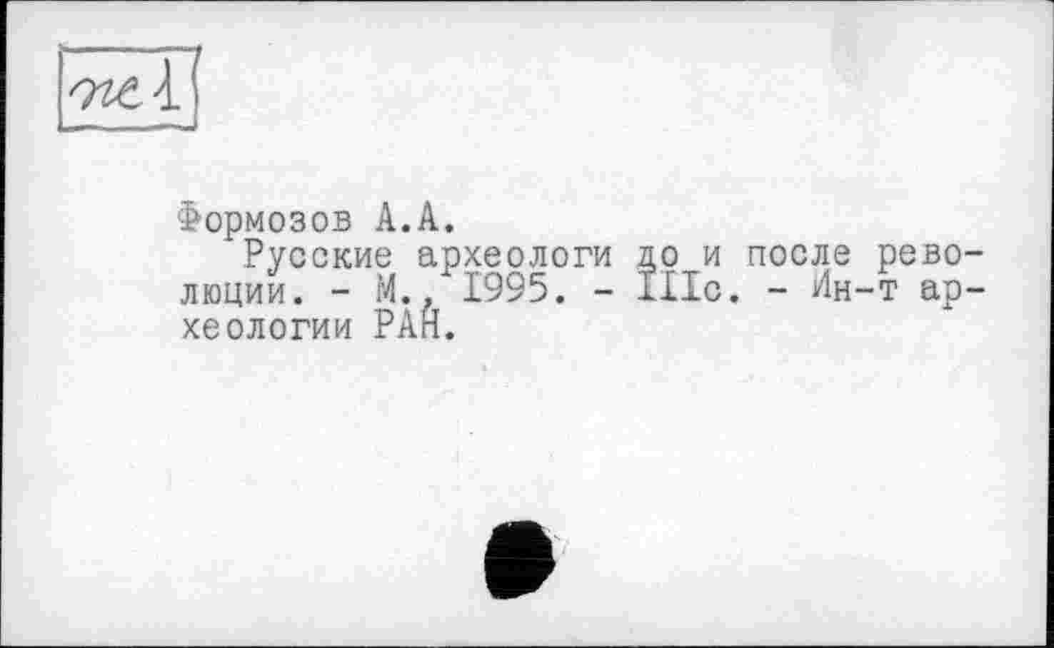 ﻿7^1
Формозов А.А.
Русские археологи до и после революции. - М.. 1995. - Alic. - Ин-т археологии РАН.